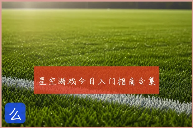 星空游戏今日入门指南合集