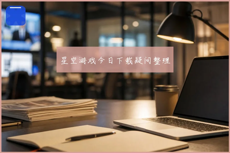 星空游戏今日下载疑问整理