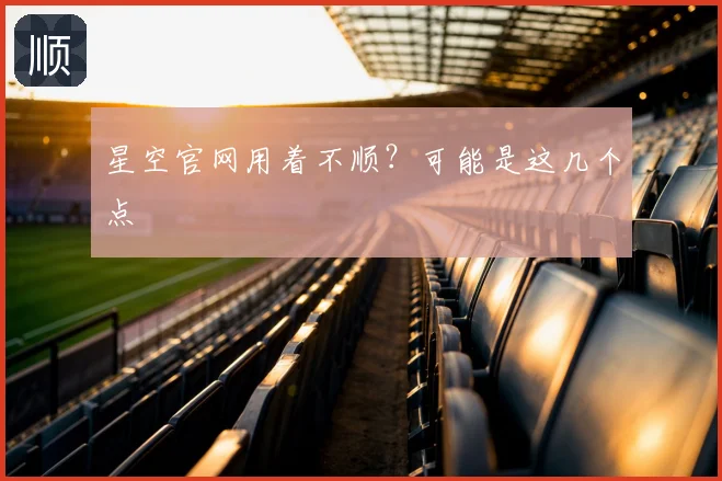 星空官网用着不顺?可能是这几个点
